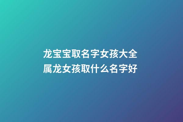 龙宝宝取名字女孩大全 属龙女孩取什么名字好